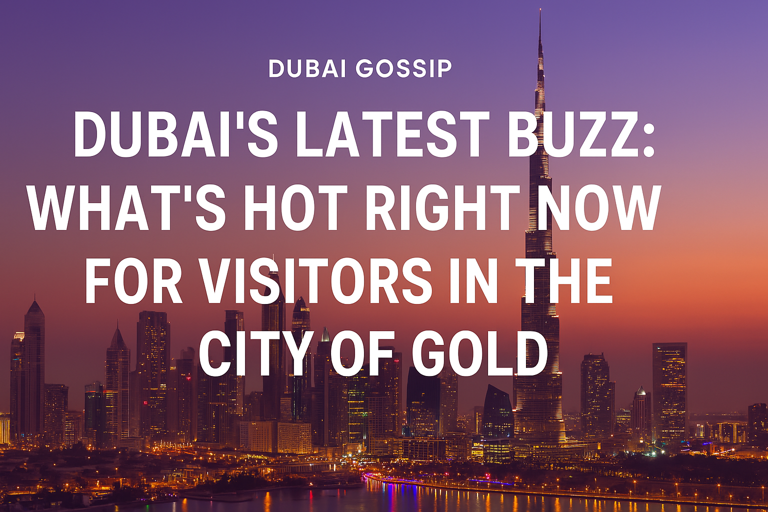 Dubai's Latest Buzz What's Hot Right Now for Visitors in the City of Gold